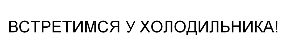 Изображение товарного знака ВСТРЕТИМСЯ У ХОЛОДИЛЬНИКА!