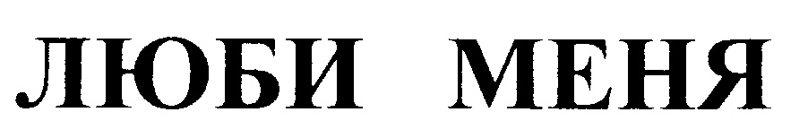 ЛЮБИ МЕНЯ
