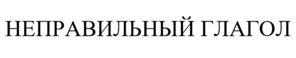 НЕПРАВИЛЬНЫЙ ГЛАГОЛ