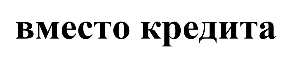 вместо кредита