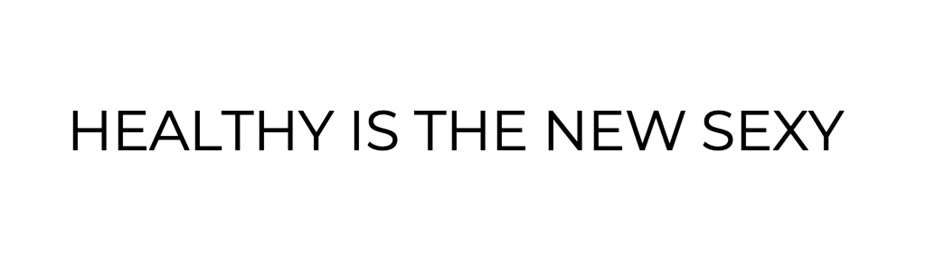 HEALTHY IS THE NEW SEXY