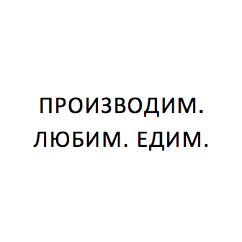 ПРОИЗВОДИМ. ЛЮБИМ. ЕДИМ.