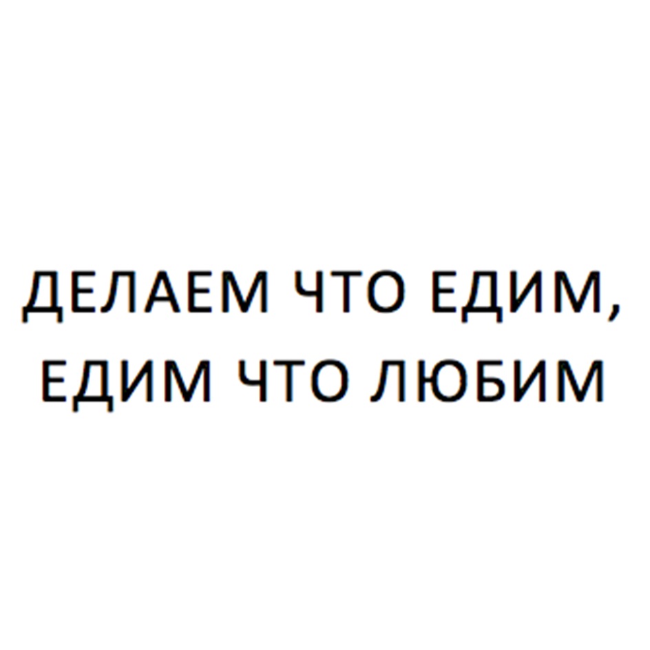 ДЕЛАЕМ ЧТО ЕДИМ, ЕДИМ ЧТО ЛЮБИМ
