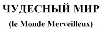 ЧУДЕСНЫЙ МИР (le Monde Merveilleux)