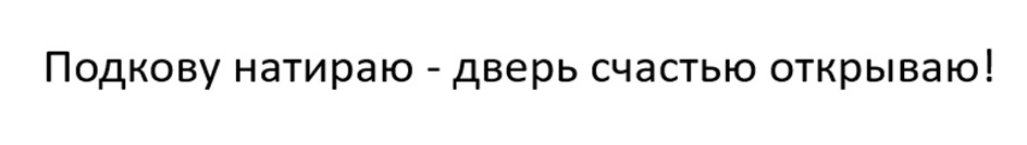 Подкову натираю - дверь счастью открываю!