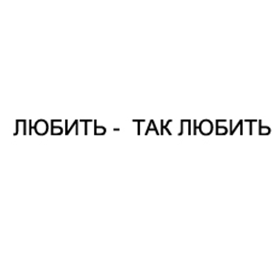 ЛЮБИТЬ - ТАК ЛЮБИТЬ