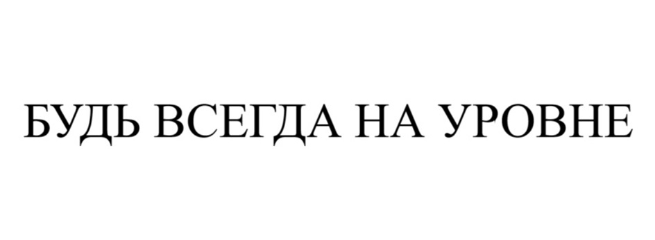 БУДЬ ВСЕГДА НА УРОВНЕ