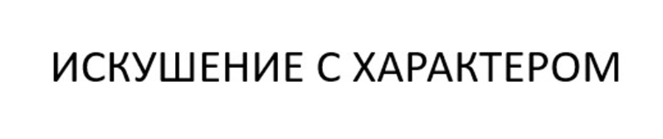 ИСКУШЕНИЕ С ХАРАКТЕРОМ