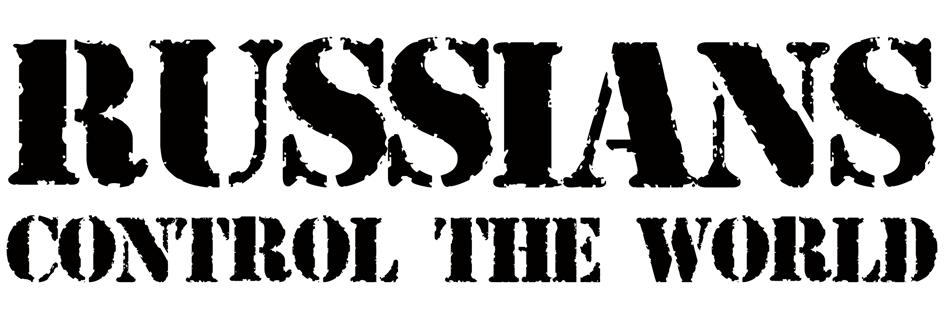 RUSSIANS CONTROL THE WORLD