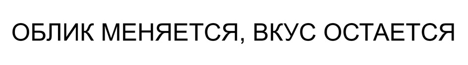 Изображение товарного знака ОБЛИК МЕНЯЕТСЯ, ВКУС ОСТАЕТСЯ