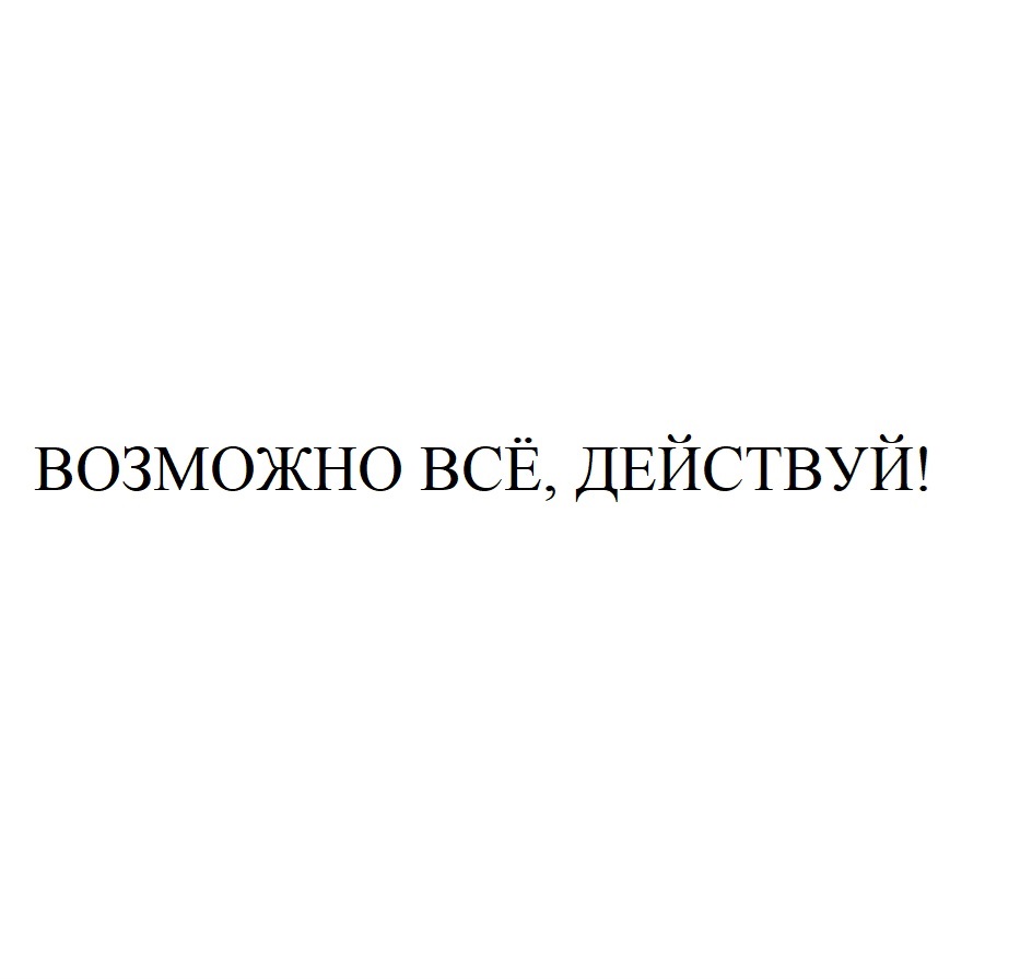 Изображение товарного знака ВОЗМОЖНО ВСЁ, ДЕЙСТВУЙ!