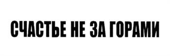 СЧАСТЬЕ НЕ ЗА ГОРАМИ