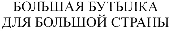 БОЛЬШАЯ БУТЫЛКА ДЛЯ БОЛЬШОЙ СТРАНЫ