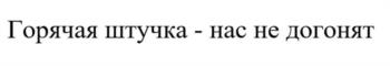 Горячая штучка - нас не догонят