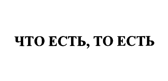 ЧТО ЕСТЬ, ТО ЕСТЬ