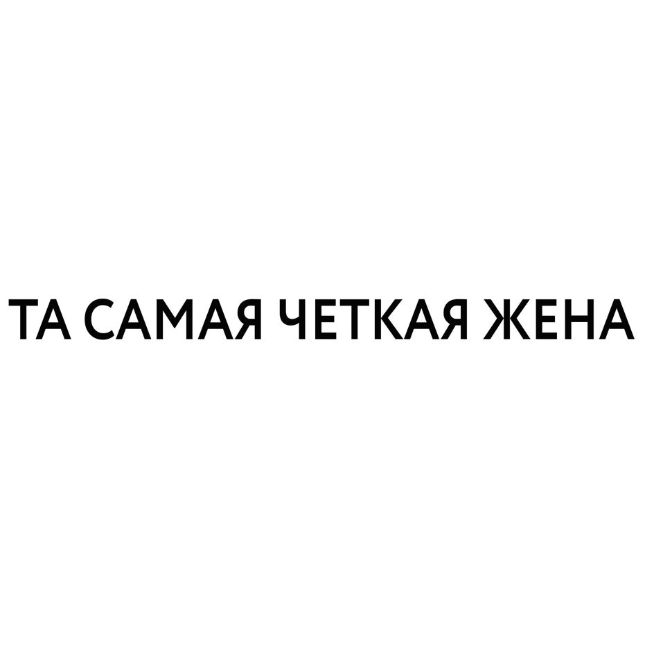 Изображение товарного знака ТА САМАЯ ЧЕТКАЯ ЖЕНА