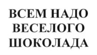 ВСЕМ НАДО ВЕСЕЛОГО ШОКОЛАДА