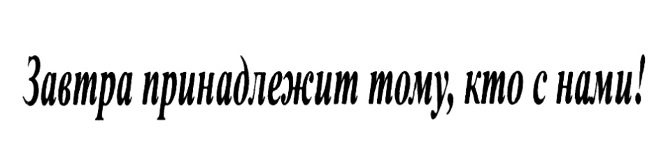 Завтра принадлежит тому, кто с нами!
