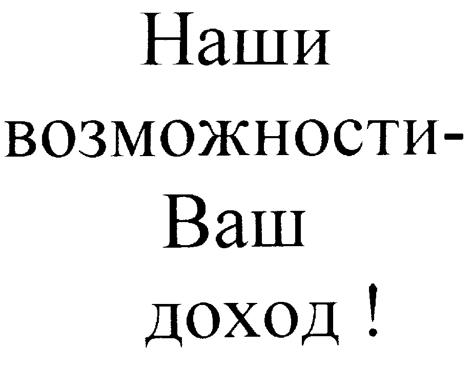 Наши возможности- Ваш доход !