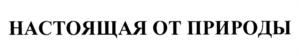 НАСТОЯЩАЯ ОТ ПРИРОДЫ