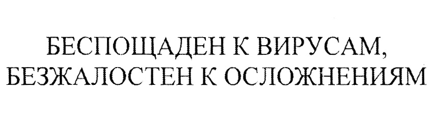 БЕСТОЩАДЕН К ВИРУСАМ, БЕЗЖАЛОСТЕН К ОСЛОЖНЕНИЯМ