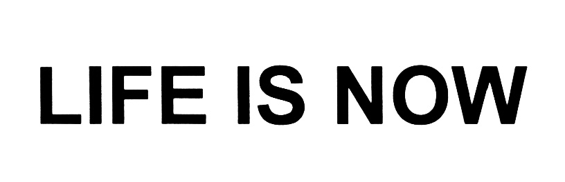 LIFE IS NOW