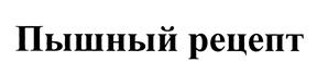 Пышный рецепт