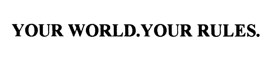 YOUR WORLD.YOUR RULES.