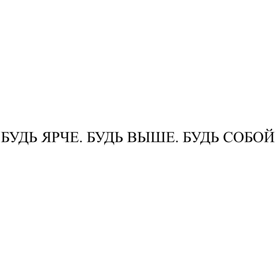 Изображение товарного знака БУДЬ ЯРЧЕ. БУДЬ ВЫШЕ. БУДЬ СОБОЙ