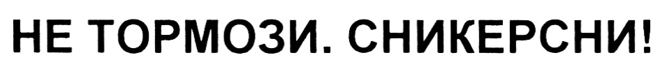 НЕ ТОРМОЗИ. СНИКЕРСНИ!