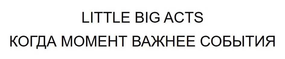 Изображение товарного знака LITTLE BIG ACTS КОГДА МОМЕНТ ВАЖНЕЕ СОБЫТИЯ
