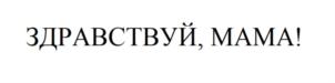 ЗДРАВСТВУЙ, МАМА!
