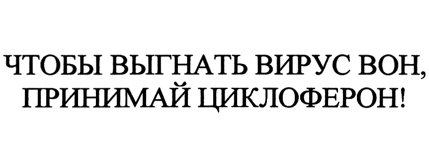 Изображение товарного знака ЧТОБЫ ВЫГНАТЬ ВИРУС ВОН, ПРИНИМАЙ ЦИКЛОФЕРОН!