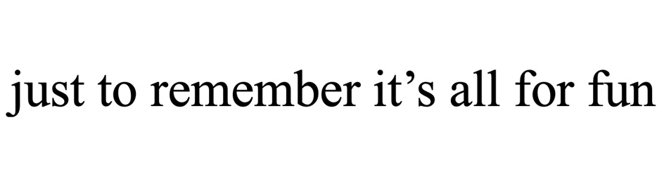 just to remember it’s all for fun