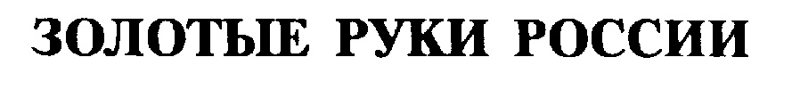 ЗОЛОТЫЕ РУКИ РОССИИ