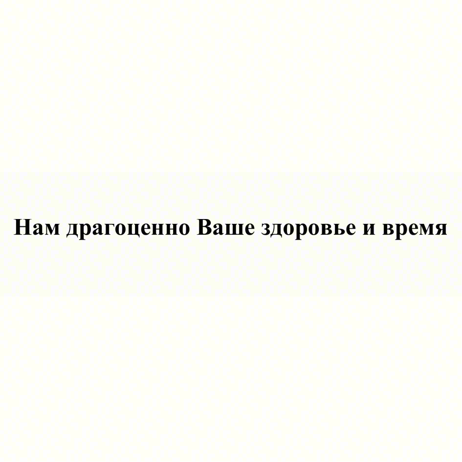 Нам драгоценно Ваше здоровье и время