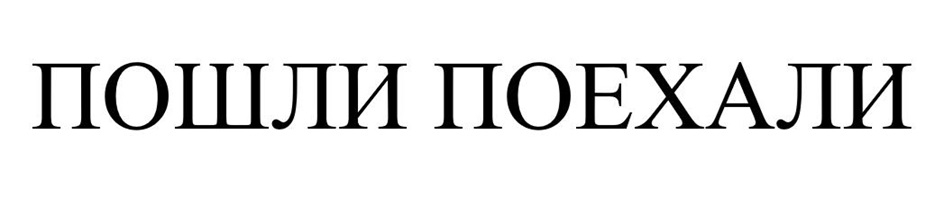 ПОШЛИ ПОЕХАЛИ