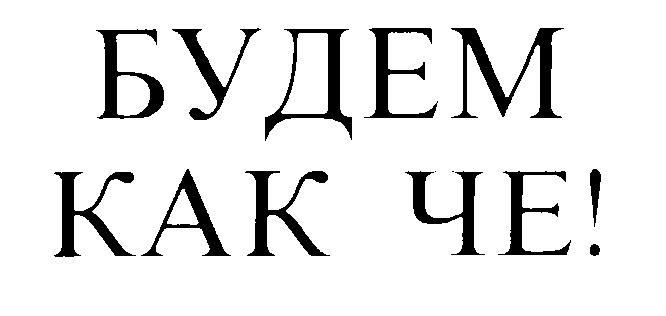 БУДЕМ КАК ЧЕ!
