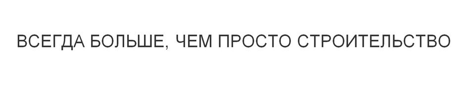 ВСЕГДА БОЛЬШЕ, ЧЕМ ПРОСТО СТРОИТЕЛЬСТВО
