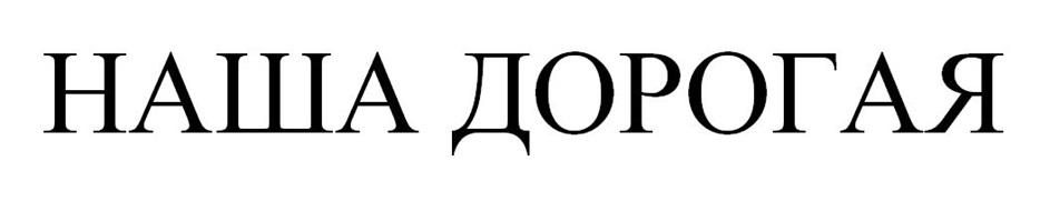 Изображение товарного знака НАША ДОРОГАЯ