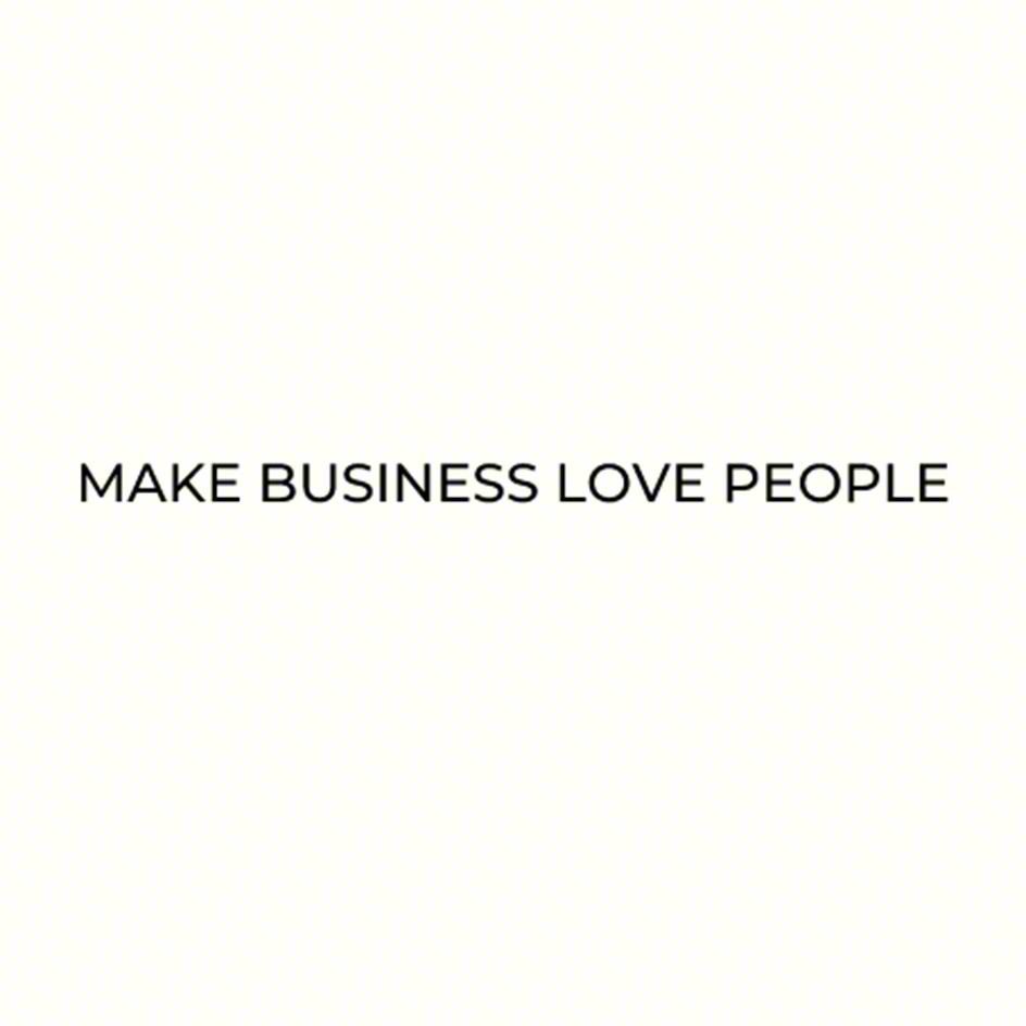 MAKE BUSINESS LOVE PEOPLE