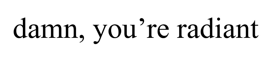 damn, you’re radiant