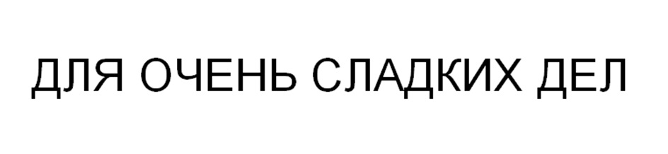 ДЛЯ ОЧЕНЬ СЛАДКИХ ДЕЛ