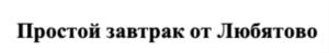 Изображение товарного знака Простой завтрак от Любатово