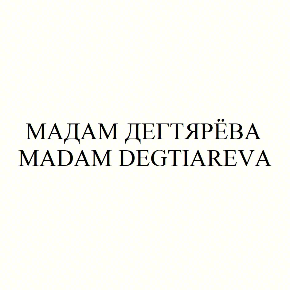 МАДАМ ДЕГТЯРЁВА МАDAM DEGTYAREVA