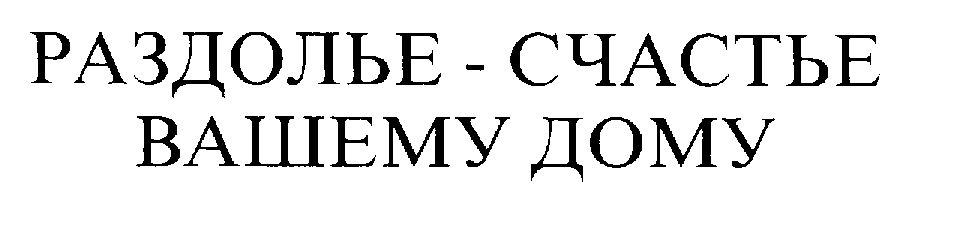 Изображение товарного знака РАЗДОЛЬЕ - СЧАСТЬЕ ВАШЕМУ ДОМУ