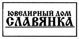 ЮВЕЛИРНЫЙ ДОМ СЛАВЯНКА