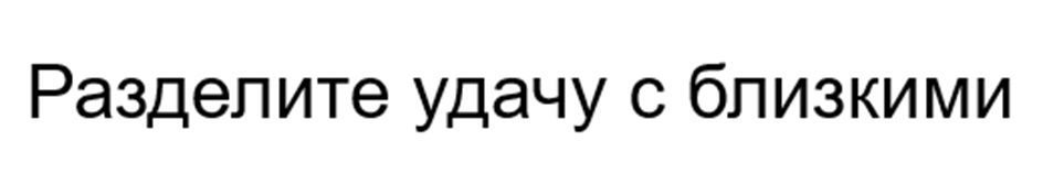 Разделите удачу с близкими