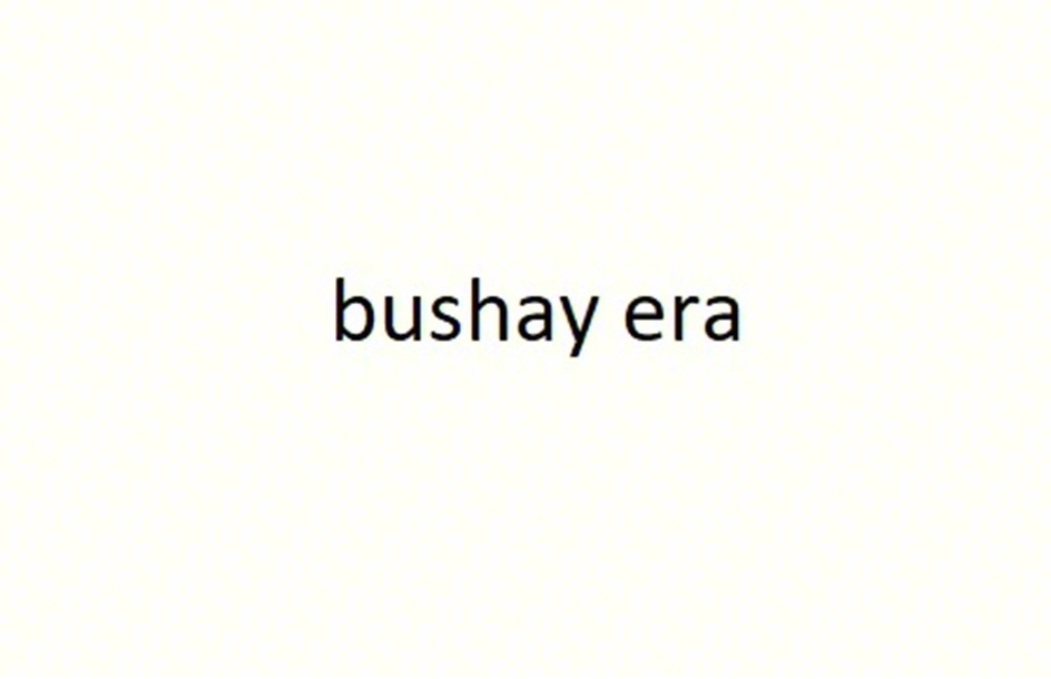 bushay era