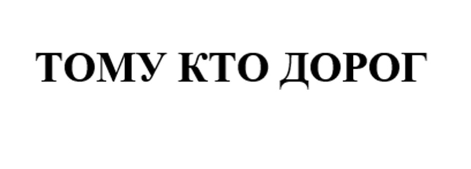 ТОМУ КТО ДОРОГ